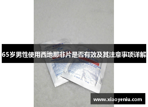 65岁男性使用西地那非片是否有效及其注意事项详解