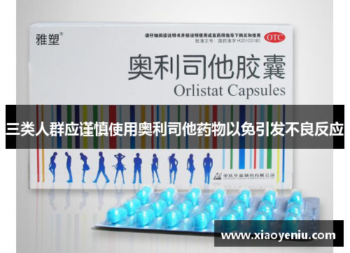 三类人群应谨慎使用奥利司他药物以免引发不良反应
