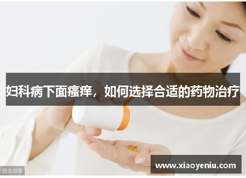 妇科病下面瘙痒，如何选择合适的药物治疗