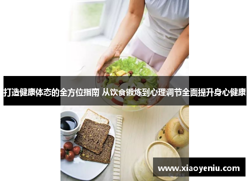 打造健康体态的全方位指南 从饮食锻炼到心理调节全面提升身心健康