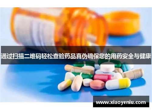 通过扫描二维码轻松查验药品真伪确保您的用药安全与健康