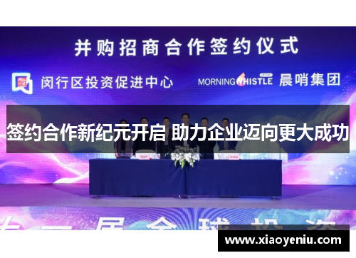 签约合作新纪元开启 助力企业迈向更大成功